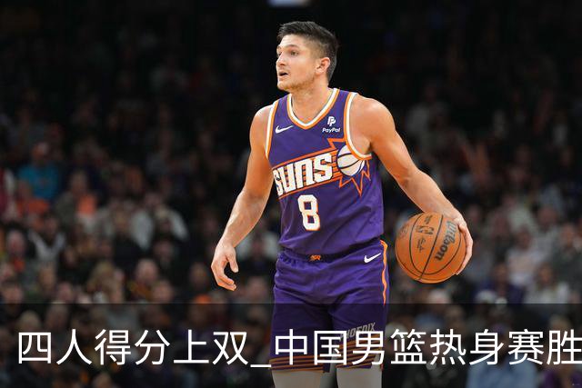 四人得分上双 中国男篮热身赛胜澳大利亚队