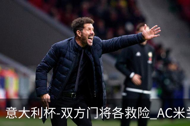 意大利杯-双方门将各救险 AC米兰主场平国际米兰
